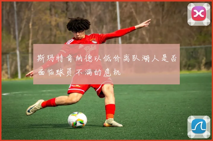 斯玛特肯纳德以低价离队湖人是否面临球员不满的危机