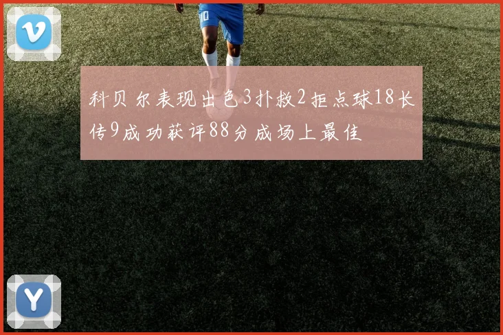 科贝尔表现出色3扑救2拒点球18长传9成功获评88分成场上最佳