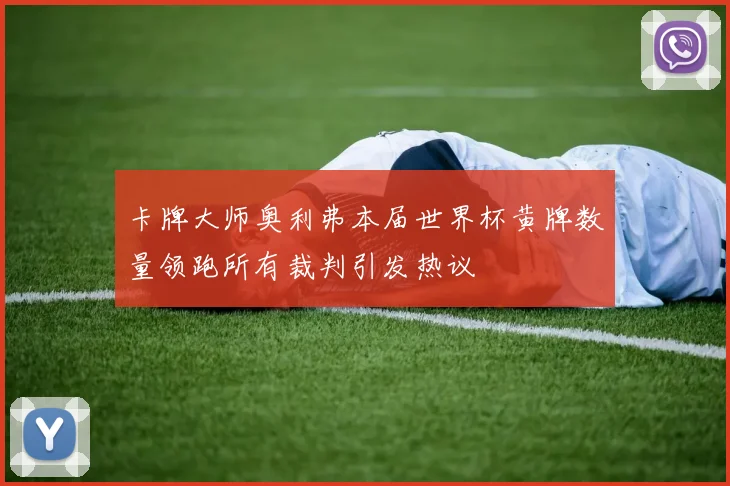 卡牌大师奥利弗本届世界杯黄牌数量领跑所有裁判引发热议